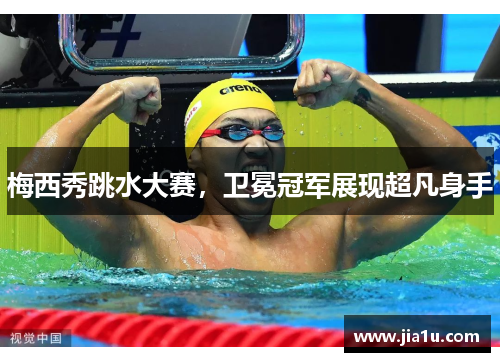 梅西秀跳水大赛，卫冕冠军展现超凡身手