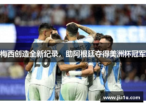 梅西创造全新纪录，助阿根廷夺得美洲杯冠军